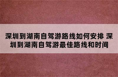 深圳到湖南自驾游路线如何安排 深圳到湖南自驾游最佳路线和时间